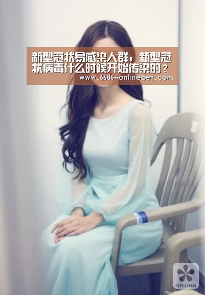 新型冠状易感染人群,新型冠状病毒什么时候开始传染的?_6686推荐(图3) 6686赛事