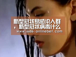 新型冠状易感染人群,新型冠状病毒什么时候开始传染的?_6686推荐(图2) 6686比分