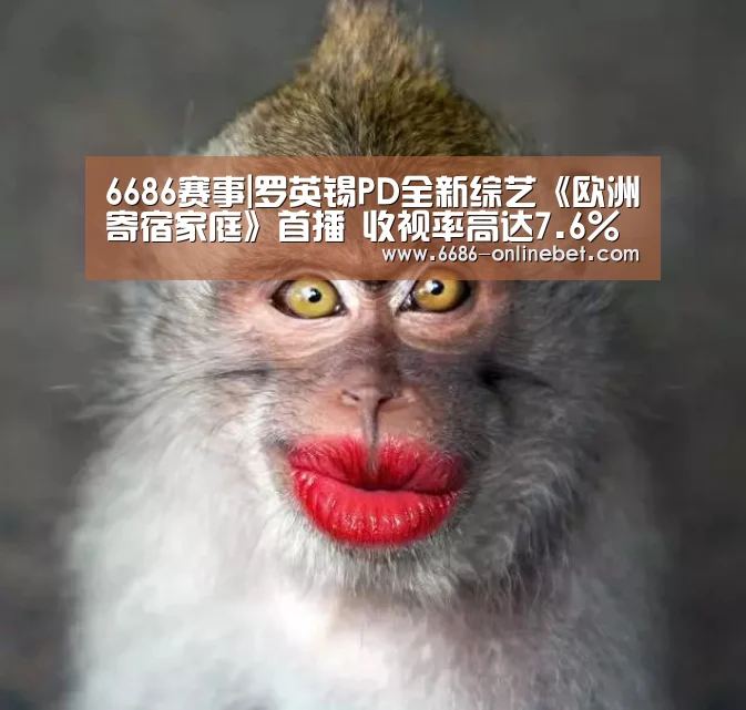 6686赛事|罗英锡PD全新综艺《欧洲寄宿家庭》首播 收视率高达7.6%(图3) 6686赛事